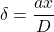\delta = \dfrac{ax}{D}